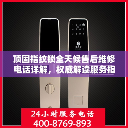 顶固指纹锁全天候售后维修电话详解，权威解读服务指南