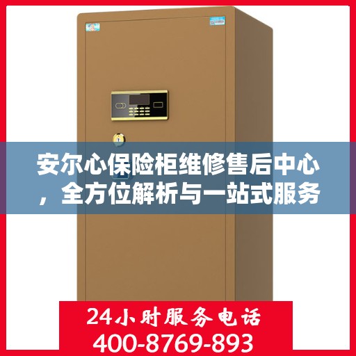 安尔心保险柜维修售后中心，全方位解析与一站式服务体验