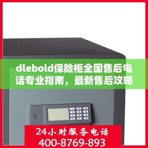 dlebold保险柜全国售后电话专业指南，最新售后攻略及联系方式