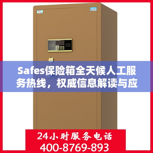 Safes保险箱全天候人工服务热线，权威信息解读与应急响应