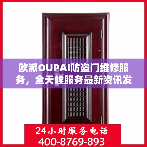 欧派OUPAI防盗门维修服务，全天候服务最新资讯发布