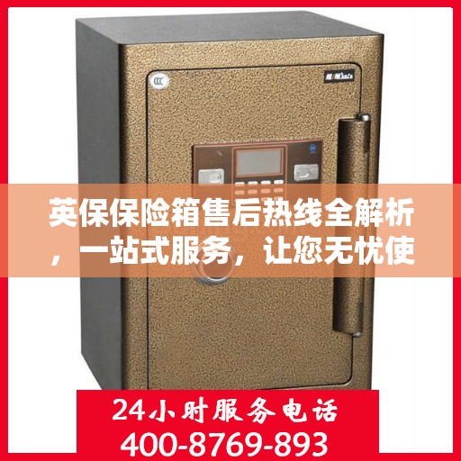 英保保险箱售后热线全解析，一站式服务，让您无忧使用保险箱！