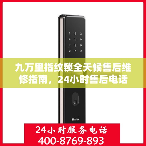 九万里指纹锁全天候售后维修指南，24小时售后电话全攻略