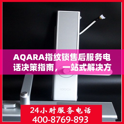 AQARA指纹锁售后服务电话决策指南，一站式解决方案与贴心服务