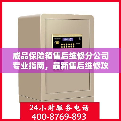 威品保险箱售后维修分公司专业指南，最新售后维修攻略