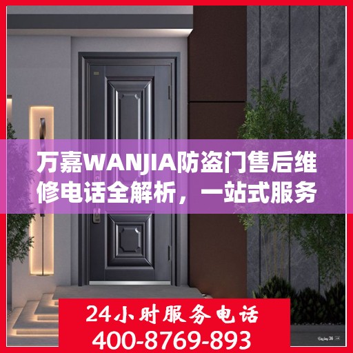万嘉WANJIA防盗门售后维修电话全解析，一站式服务，让您无忧！