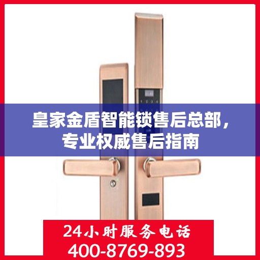 皇家金盾智能锁售后总部，专业权威售后指南