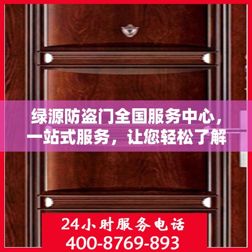 绿源防盗门全国服务中心，一站式服务，让您轻松了解全面信息