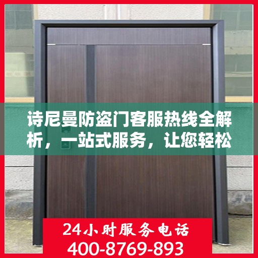 诗尼曼防盗门客服热线全解析，一站式服务，让您轻松了解售后无忧！
