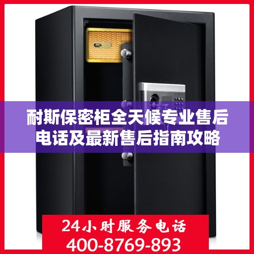 耐斯保密柜全天候专业售后电话及最新售后指南攻略