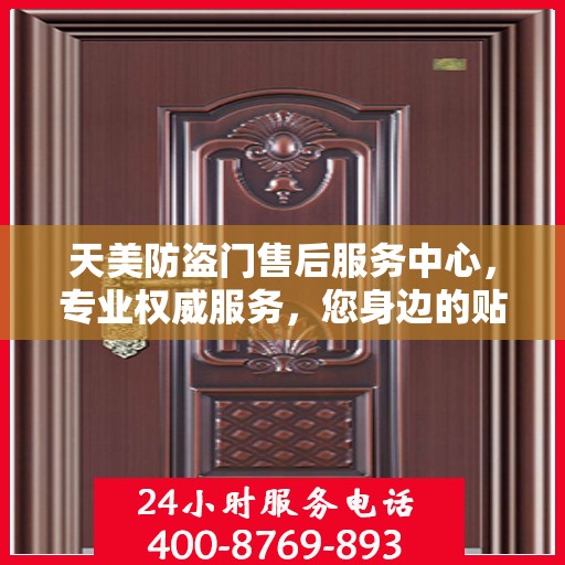 天美防盗门售后服务中心，专业权威服务，您身边的贴心保障