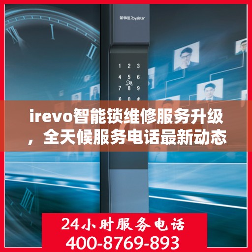 irevo智能锁维修服务升级，全天候服务电话最新动态解析