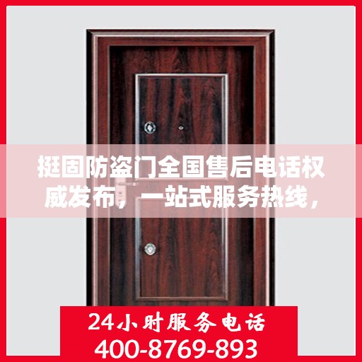 挺固防盗门全国售后电话权威发布，一站式服务热线，保障您的安全之选！