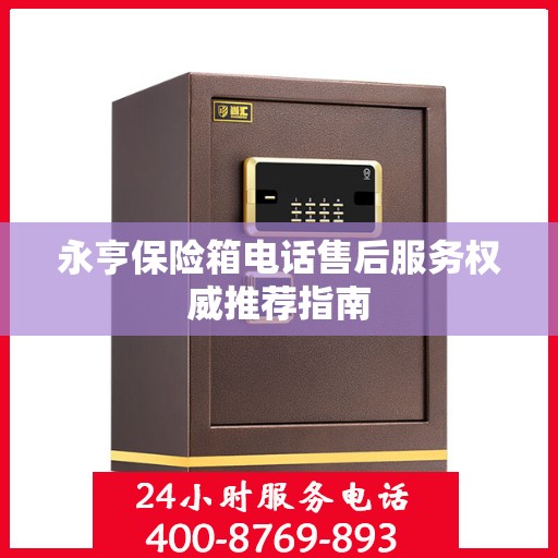 永亨保险箱电话售后服务权威推荐指南