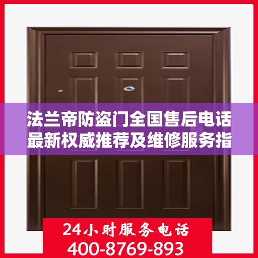 法兰帝防盗门全国售后电话最新权威推荐及维修服务指南
