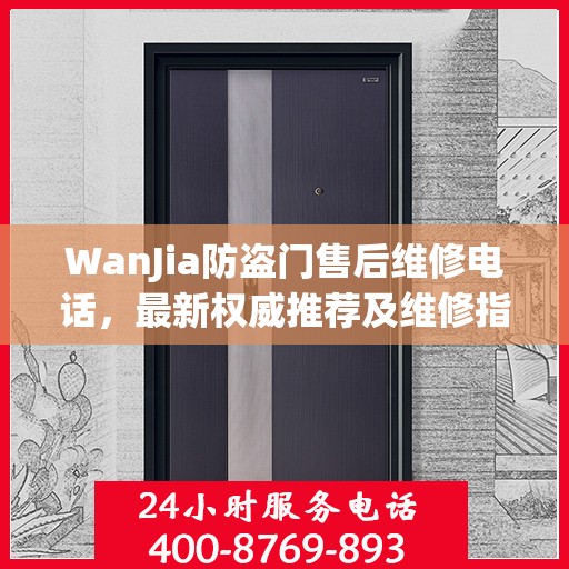 WanJia防盗门售后维修电话，最新权威推荐及维修指南