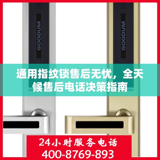 通用指纹锁售后无忧，全天候售后电话决策指南