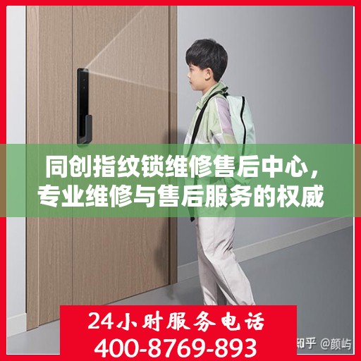 同创指纹锁维修售后中心，专业维修与售后服务的权威指南