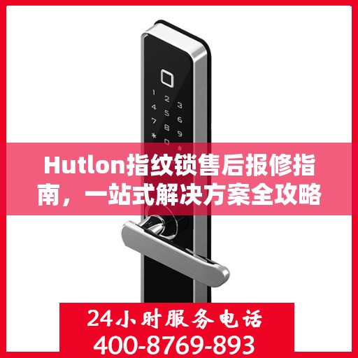 Hutlon指纹锁售后报修指南，一站式解决方案全攻略