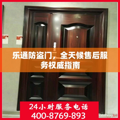 乐通防盗门，全天候售后服务权威指南