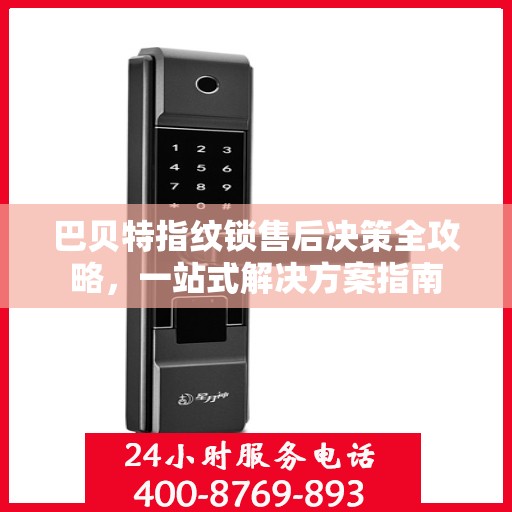 巴贝特指纹锁售后决策全攻略，一站式解决方案指南