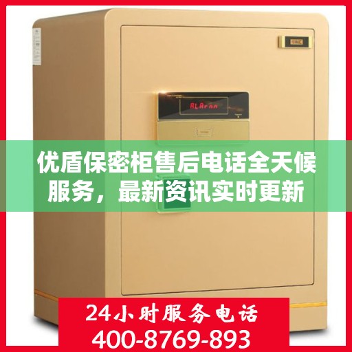 优盾保密柜售后电话全天候服务，最新资讯实时更新