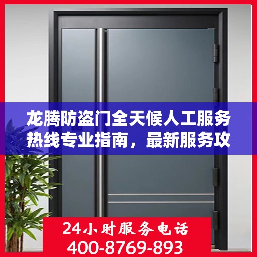 龙腾防盗门全天候人工服务热线专业指南，最新服务攻略与热线支持