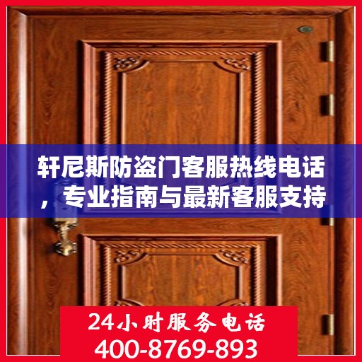轩尼斯防盗门客服热线电话，专业指南与最新客服支持攻略
