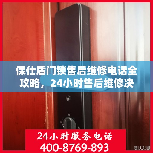 保仕盾门锁售后维修电话全攻略，24小时售后维修决策指南