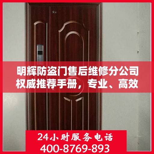 明辉防盗门售后维修分公司权威推荐手册，专业、高效、贴心的服务体验