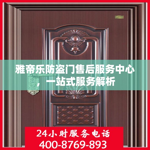 雅帝乐防盗门售后服务中心，一站式服务解析