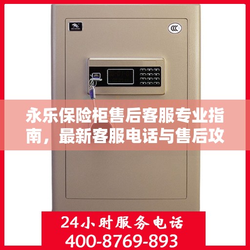 永乐保险柜售后客服专业指南，最新客服电话与售后攻略