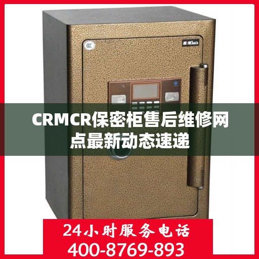 CRMCR保密柜售后维修网点最新动态速递