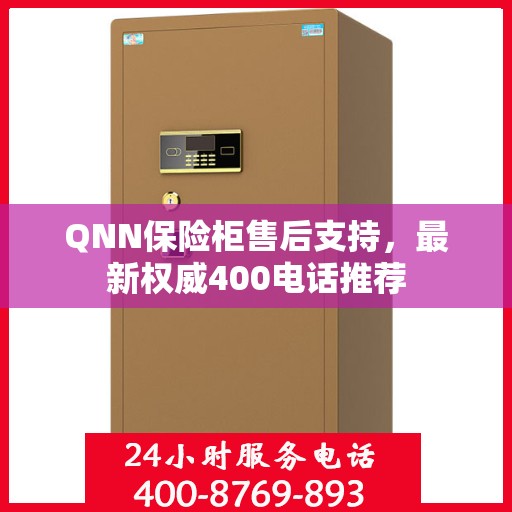 QNN保险柜售后支持，最新权威400电话推荐