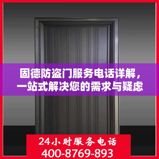 固德防盗门服务电话详解，一站式解决您的需求与疑虑
