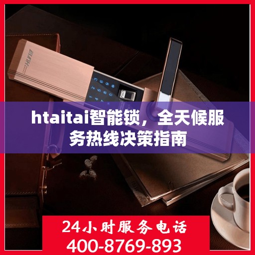 htaitai智能锁，全天候服务热线决策指南