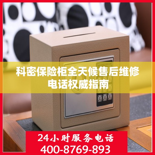 科密保险柜全天候售后维修电话权威指南