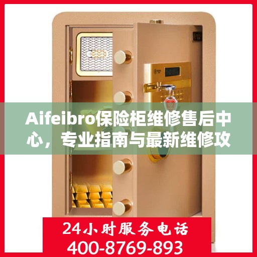Aifeibro保险柜维修售后中心，专业指南与最新维修攻略