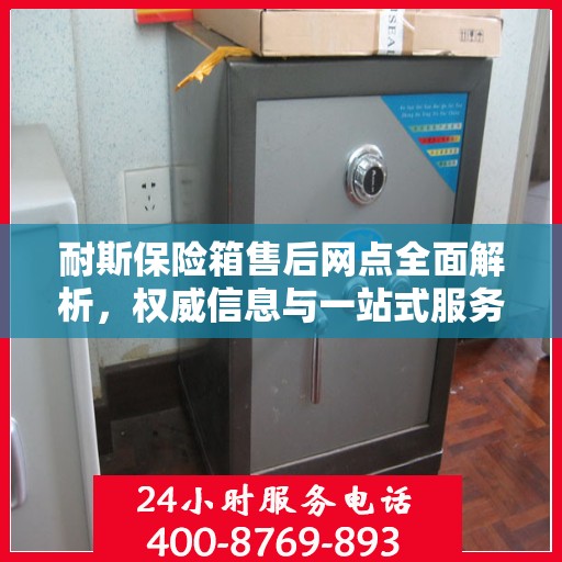 耐斯保险箱售后网点全面解析，权威信息与一站式服务