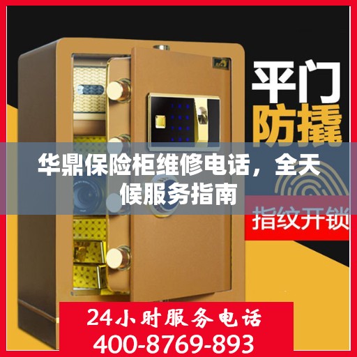 华鼎保险柜维修电话，全天候服务指南