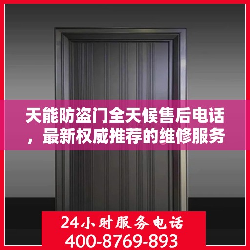天能防盗门全天候售后电话，最新权威推荐的维修服务热线