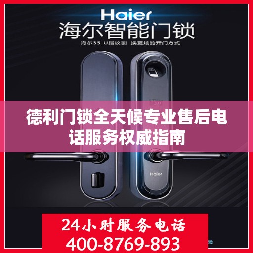 德利门锁全天候专业售后电话服务权威指南