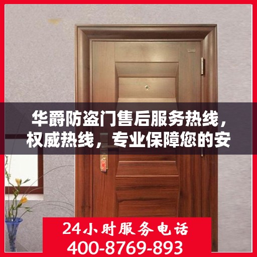华爵防盗门售后服务热线，权威热线，专业保障您的安全需求