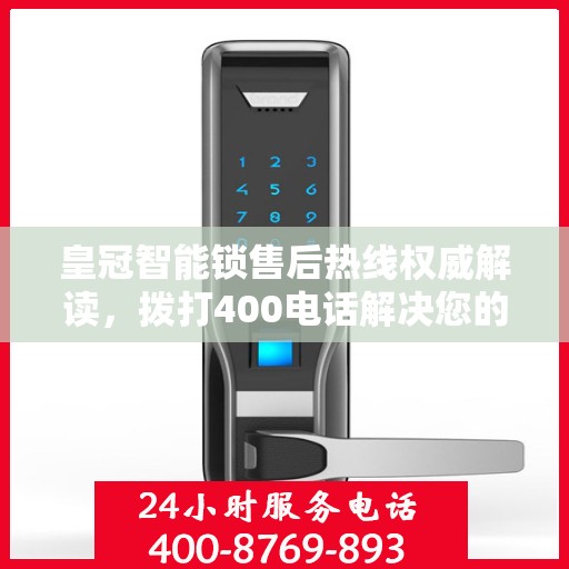 皇冠智能锁售后热线权威解读，拨打400电话解决您的锁事烦恼！