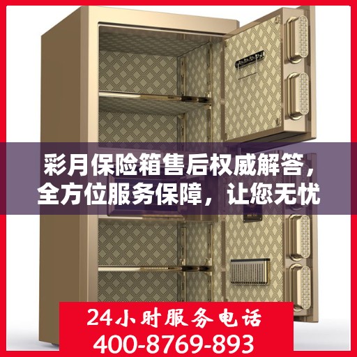 彩月保险箱售后权威解答，全方位服务保障，让您无忧使用！