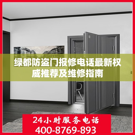 绿都防盗门报修电话最新权威推荐及维修指南