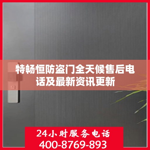 特畅恒防盗门全天候售后电话及最新资讯更新