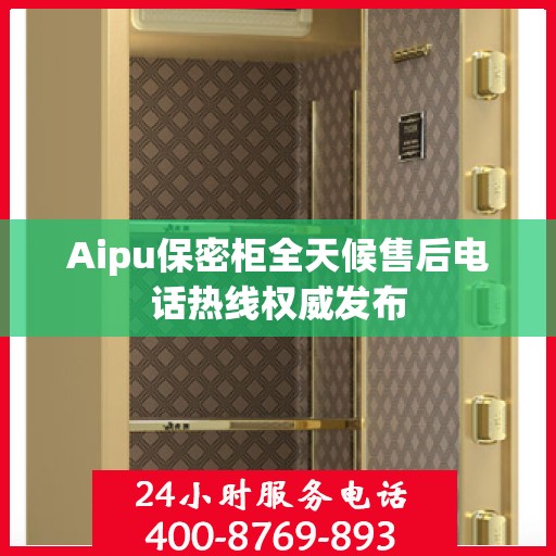 Aipu保密柜全天候售后电话热线权威发布