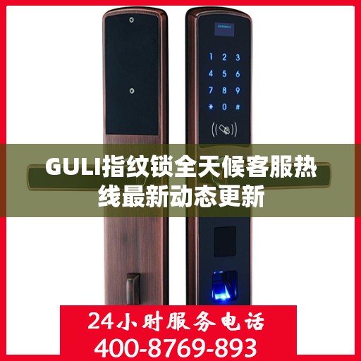 GULI指纹锁全天候客服热线最新动态更新