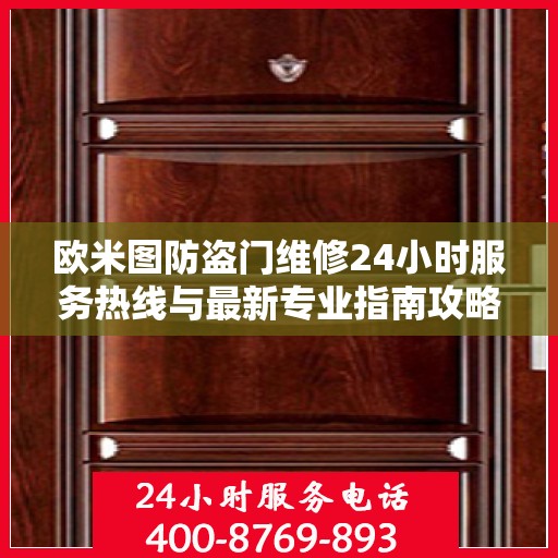 欧米图防盗门维修24小时服务热线与最新专业指南攻略